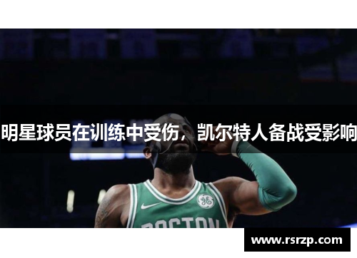 明星球员在训练中受伤，凯尔特人备战受影响