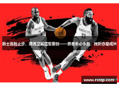 爵士连胜止步，遭遇卫冕冠军重创——勇者未必永胜，挫折亦是成长